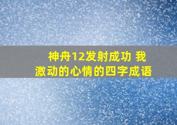 神舟12发射成功 我激动的心情的四字成语